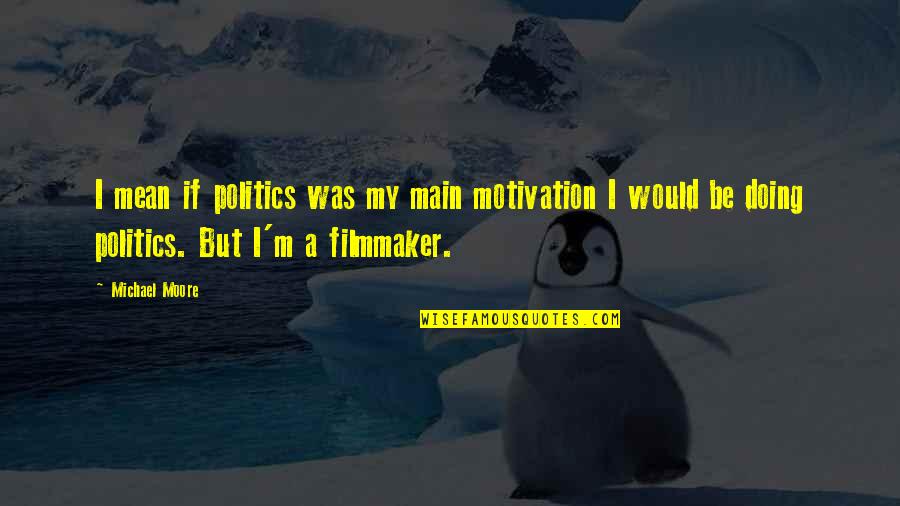 Herity Movie Quotes By Michael Moore: I mean if politics was my main motivation