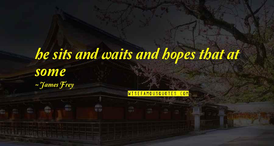 Herkesin Keyfi Quotes By James Frey: he sits and waits and hopes that at