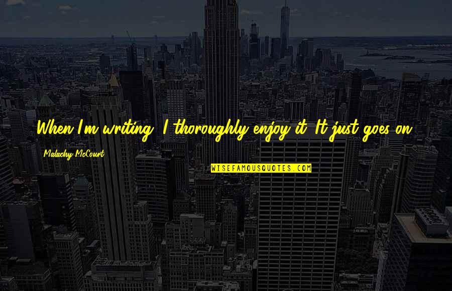 Herkommen Quotes By Malachy McCourt: When I'm writing, I thoroughly enjoy it. It Herkommen Quotes By Malachy McCourt: When I'm writing, I thoroughly enjoy it. It