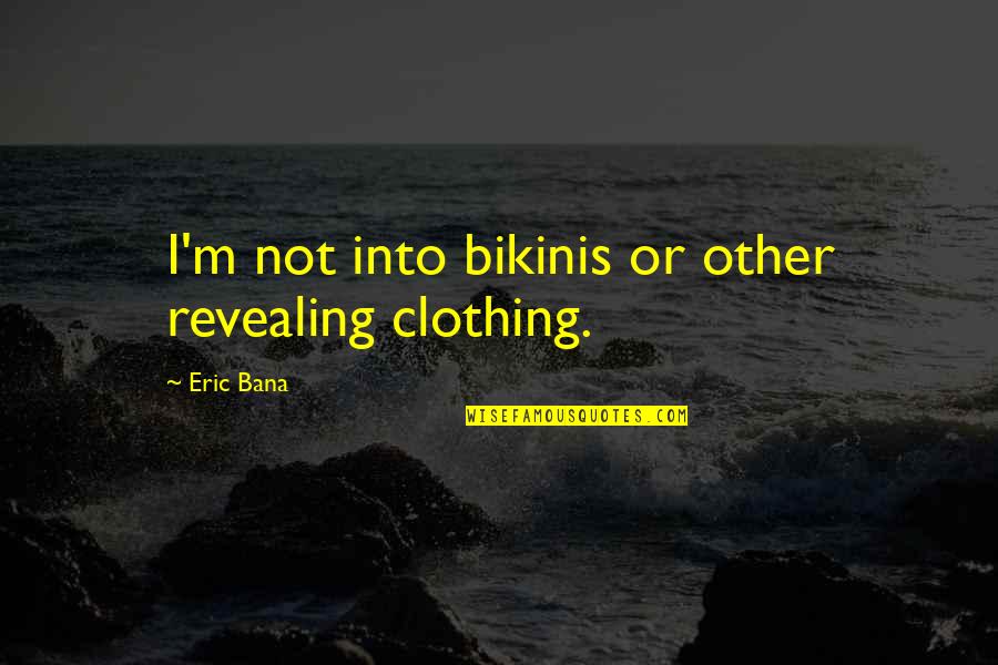 Herkommer Bangerter Quotes By Eric Bana: I'm not into bikinis or other revealing clothing.