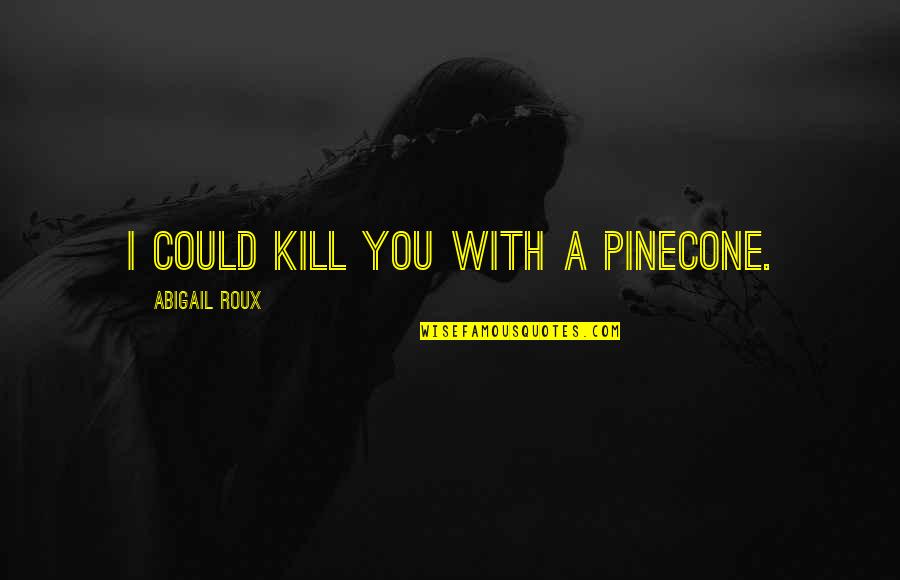 Herlig Ottoman Quotes By Abigail Roux: I could kill you with a pinecone.