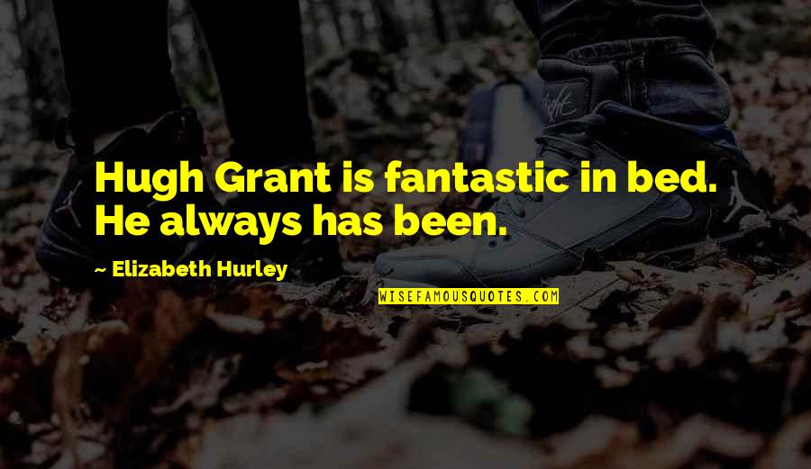 Herlinde Ebraert Quotes By Elizabeth Hurley: Hugh Grant is fantastic in bed. He always Herlinde Ebraert Quotes By Elizabeth Hurley: Hugh Grant is fantastic in bed. He always