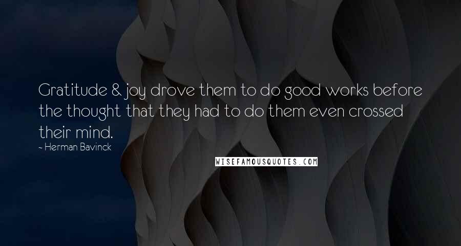 Herman Bavinck quotes: Gratitude & joy drove them to do good works before the thought that they had to do them even crossed their mind.