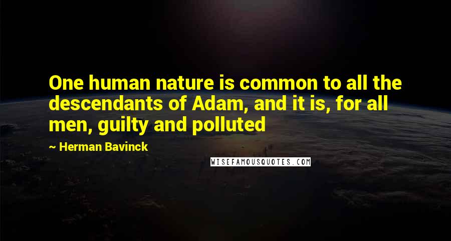 Herman Bavinck quotes: One human nature is common to all the descendants of Adam, and it is, for all men, guilty and polluted