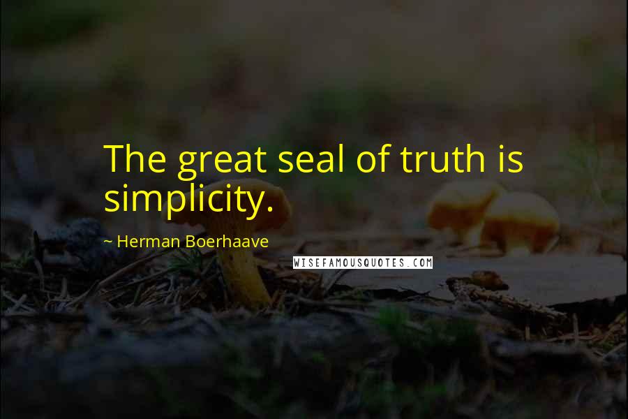 Herman Boerhaave quotes: The great seal of truth is simplicity.