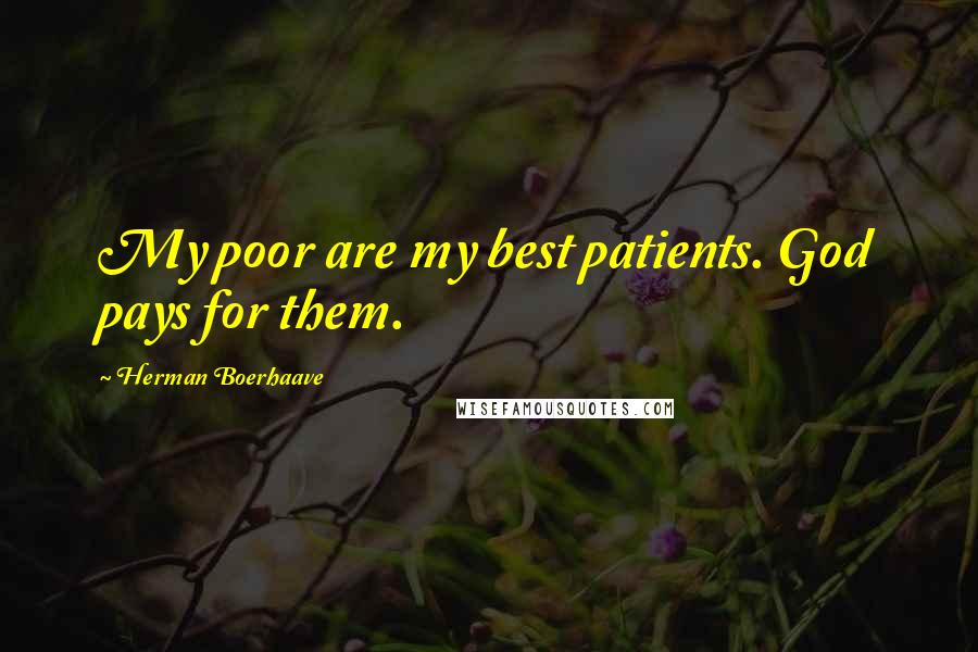 Herman Boerhaave quotes: My poor are my best patients. God pays for them.