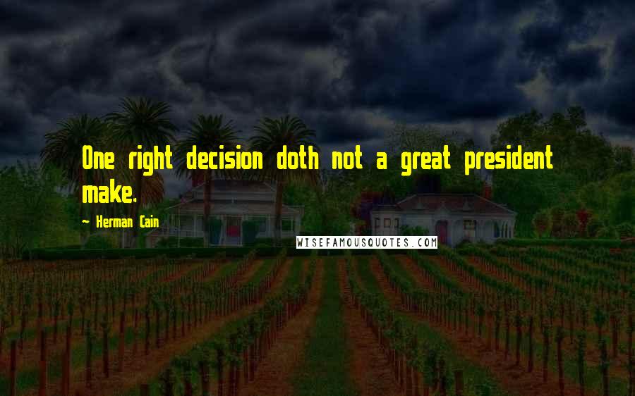 Herman Cain quotes: One right decision doth not a great president make.