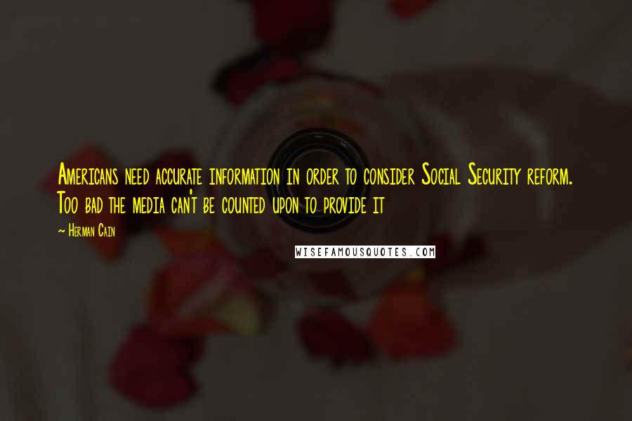 Herman Cain quotes: Americans need accurate information in order to consider Social Security reform. Too bad the media can't be counted upon to provide it