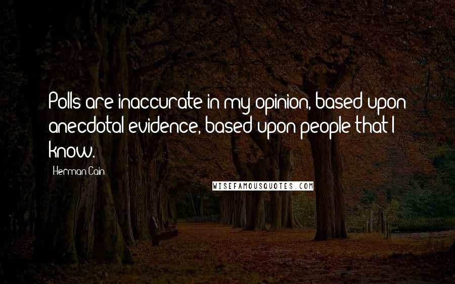 Herman Cain quotes: Polls are inaccurate in my opinion, based upon anecdotal evidence, based upon people that I know.