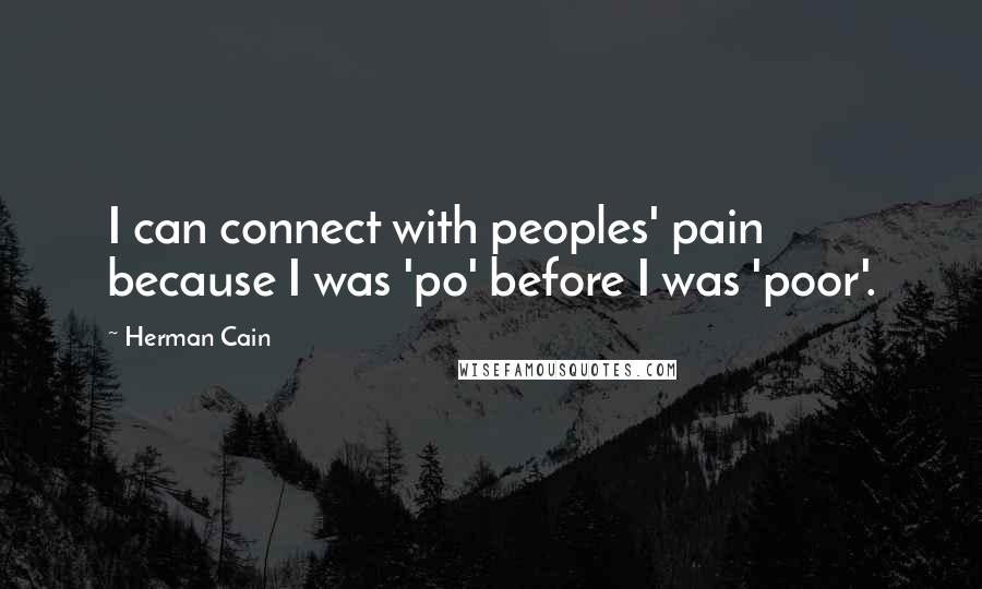 Herman Cain quotes: I can connect with peoples' pain because I was 'po' before I was 'poor'.