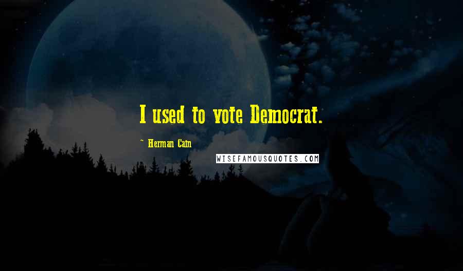 Herman Cain quotes: I used to vote Democrat.
