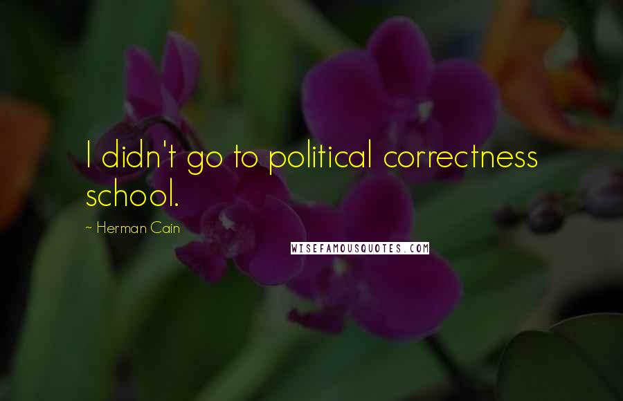 Herman Cain quotes: I didn't go to political correctness school.