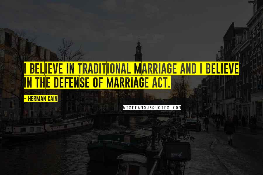 Herman Cain quotes: I believe in traditional marriage and I believe in the Defense of Marriage Act.
