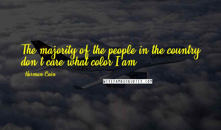Herman Cain quotes: The majority of the people in the country don't care what color I am.