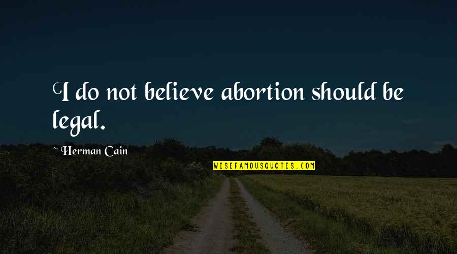 Herman Cain Quotes By Herman Cain: I do not believe abortion should be legal.