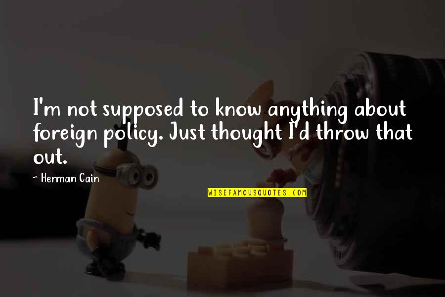 Herman Cain Quotes By Herman Cain: I'm not supposed to know anything about foreign