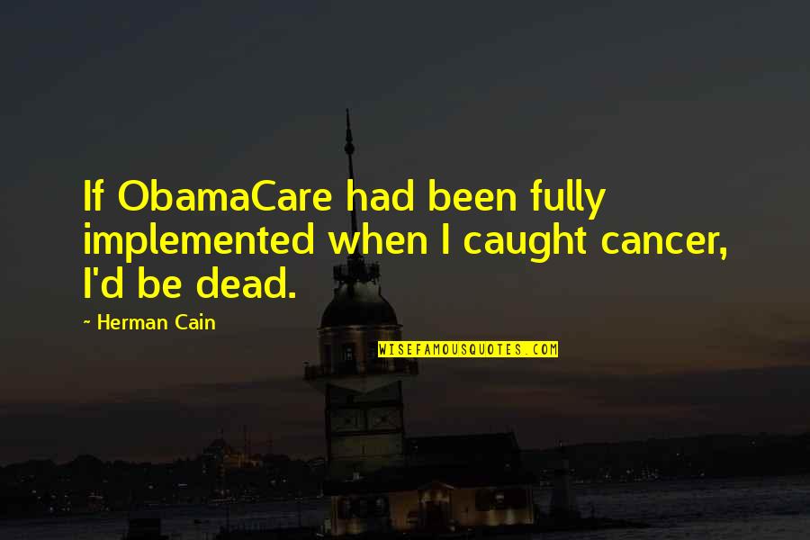 Herman Cain Quotes By Herman Cain: If ObamaCare had been fully implemented when I