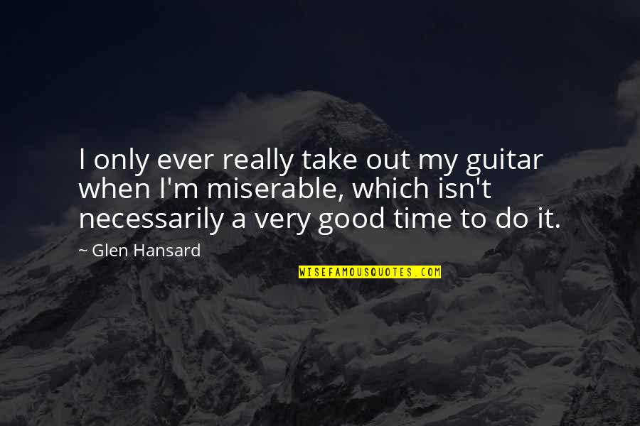 Herman Charles Bosman Quotes By Glen Hansard: I only ever really take out my guitar Herman Charles Bosman Quotes By Glen Hansard: I only ever really take out my guitar