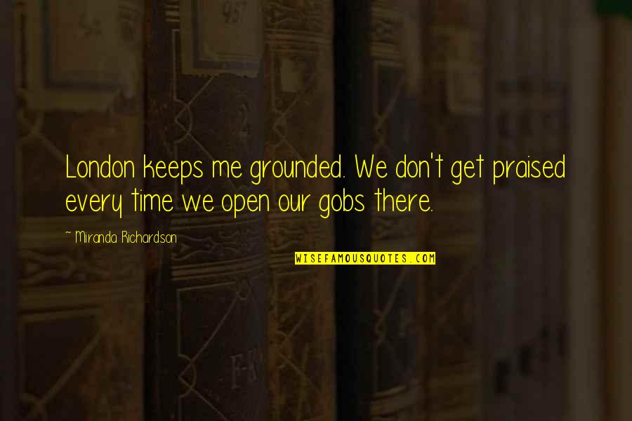 Herman Charles Bosman Quotes By Miranda Richardson: London keeps me grounded. We don't get praised Herman Charles Bosman Quotes By Miranda Richardson: London keeps me grounded. We don't get praised