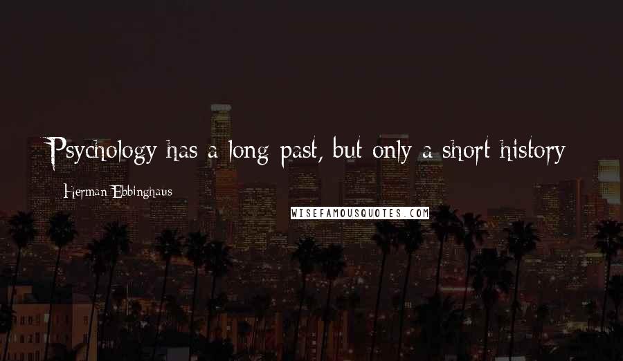 Herman Ebbinghaus quotes: Psychology has a long past, but only a short history