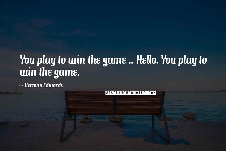 Herman Edwards quotes: You play to win the game ... Hello. You play to win the game.