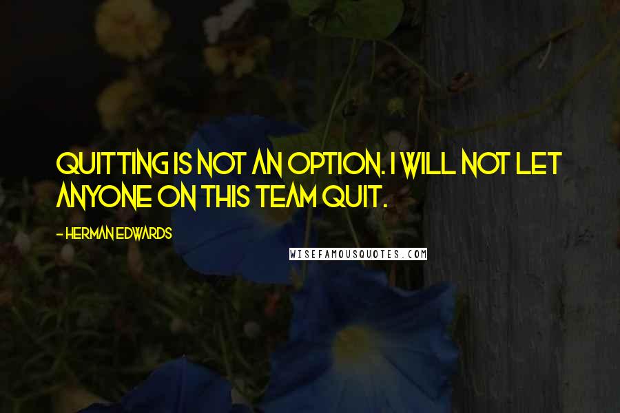 Herman Edwards quotes: Quitting is not an option. I will not let anyone on this team quit.