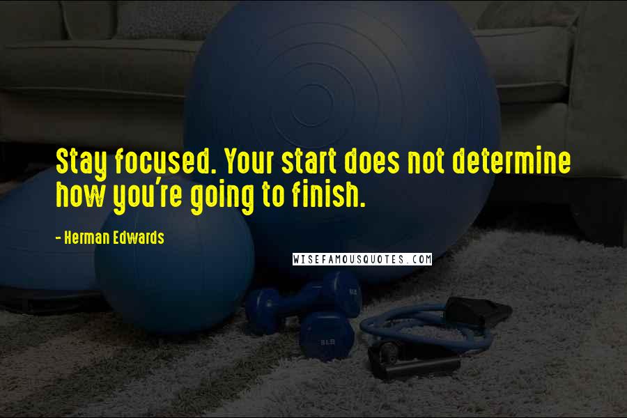 Herman Edwards quotes: Stay focused. Your start does not determine how you're going to finish.