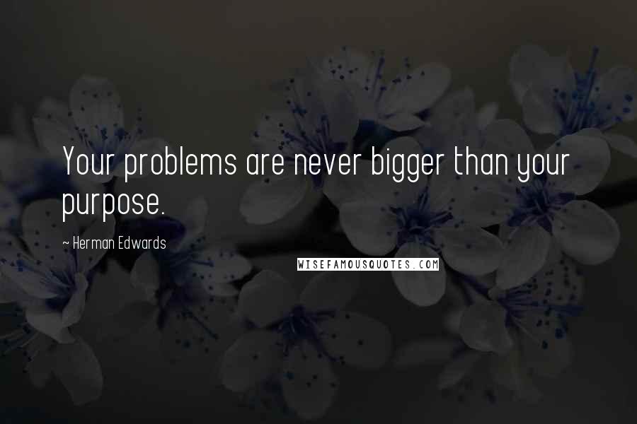 Herman Edwards quotes: Your problems are never bigger than your purpose.