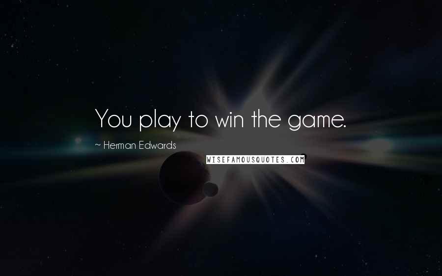 Herman Edwards quotes: You play to win the game.