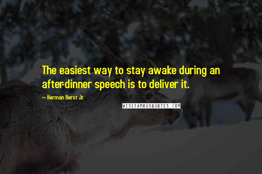 Herman Herst Jr. quotes: The easiest way to stay awake during an after-dinner speech is to deliver it.