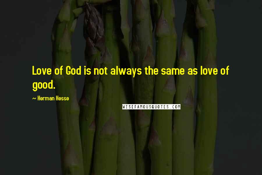 Herman Hesse quotes: Love of God is not always the same as love of good.