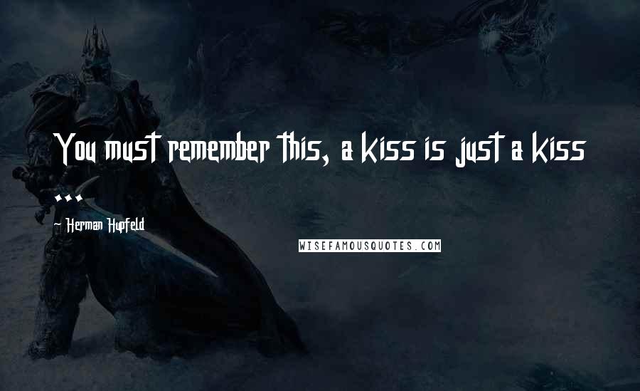 Herman Hupfeld quotes: You must remember this, a kiss is just a kiss ...