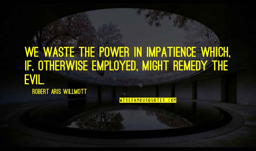 Herman Jackrabbit Smith- Johannsen Quotes By Robert Aris Willmott: We waste the power in impatience which, if, Herman Jackrabbit Smith- Johannsen Quotes By Robert Aris Willmott: We waste the power in impatience which, if,
