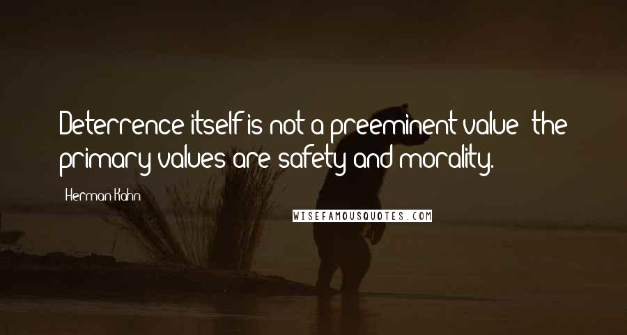Herman Kahn quotes: Deterrence itself is not a preeminent value; the primary values are safety and morality.