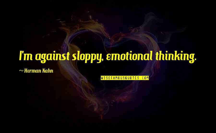 Herman Kahn Quotes By Herman Kahn: I'm against sloppy, emotional thinking.