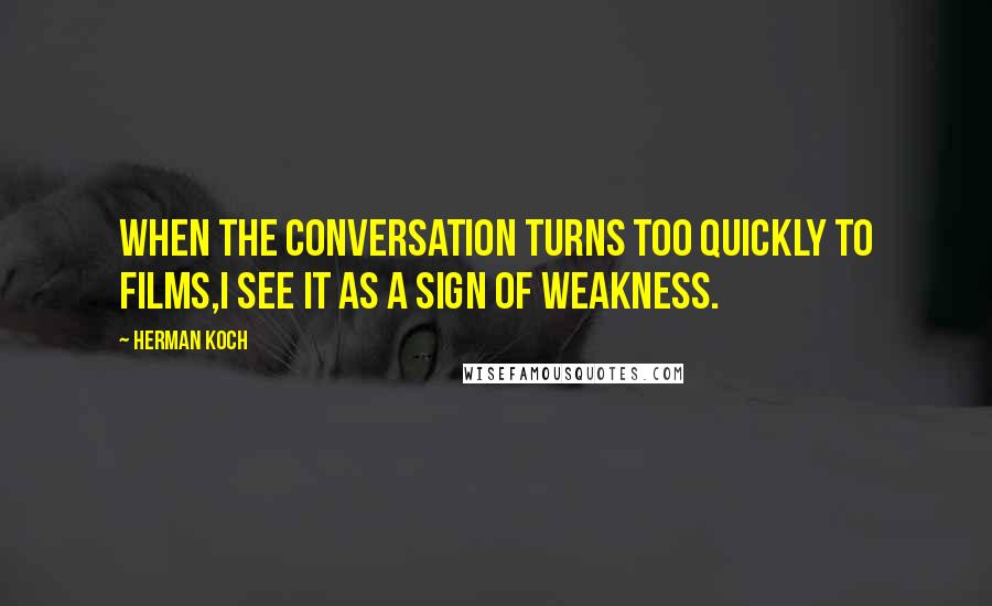 Herman Koch quotes: When the conversation turns too quickly to films,I see it as a sign of weakness.