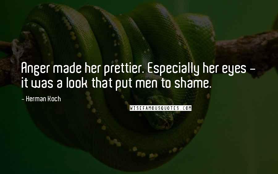 Herman Koch quotes: Anger made her prettier. Especially her eyes - it was a look that put men to shame.