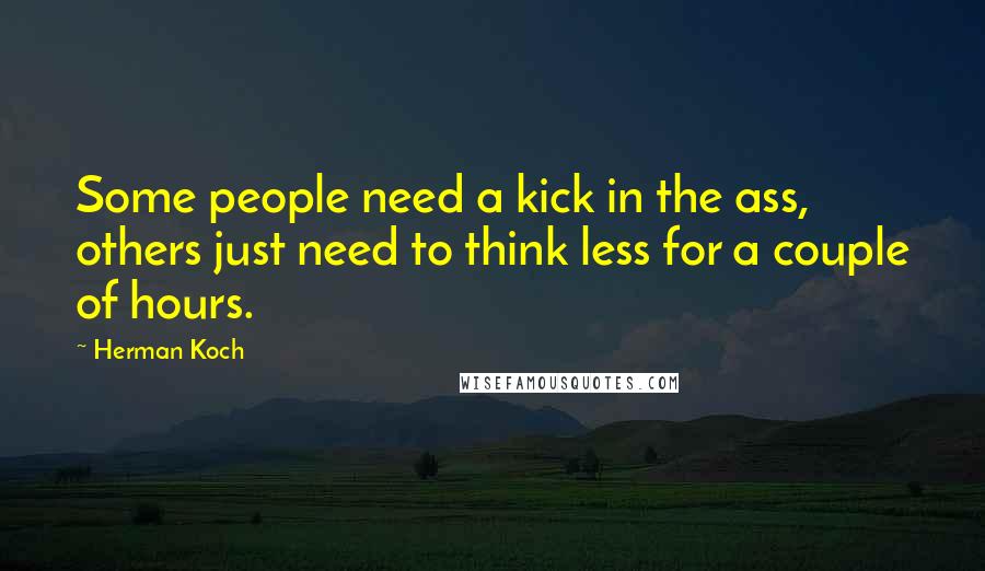 Herman Koch quotes: Some people need a kick in the ass, others just need to think less for a couple of hours.