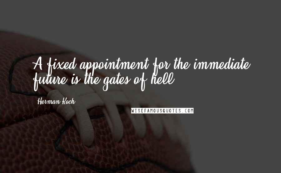 Herman Koch quotes: A fixed appointment for the immediate future is the gates of hell;