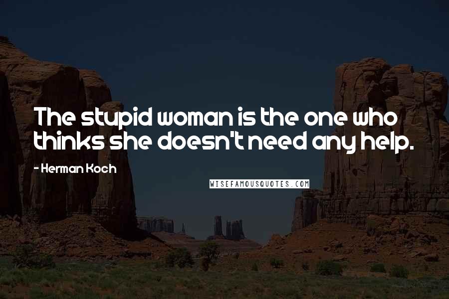 Herman Koch quotes: The stupid woman is the one who thinks she doesn't need any help.