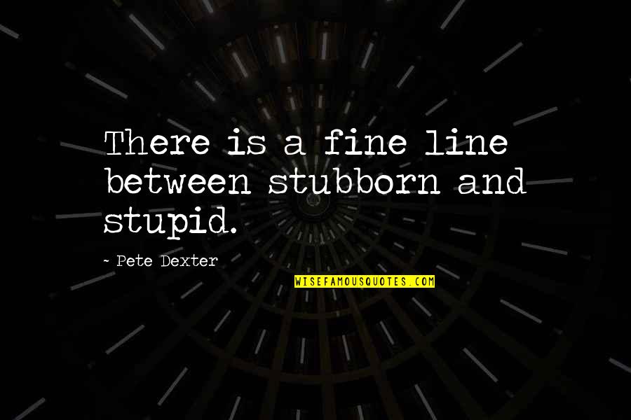 Herman Kozik Quotes By Pete Dexter: There is a fine line between stubborn and