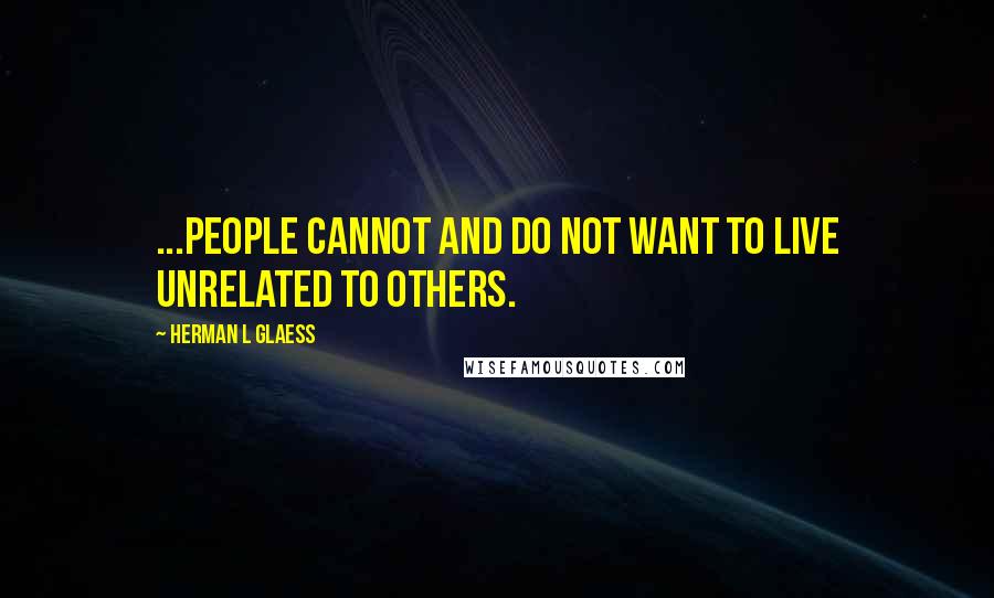 Herman L Glaess quotes: ...people cannot and do not want to live unrelated to others.