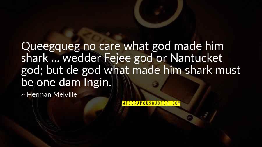 Herman Melville Nantucket Quotes By Herman Melville: Queegqueg no care what god made him shark