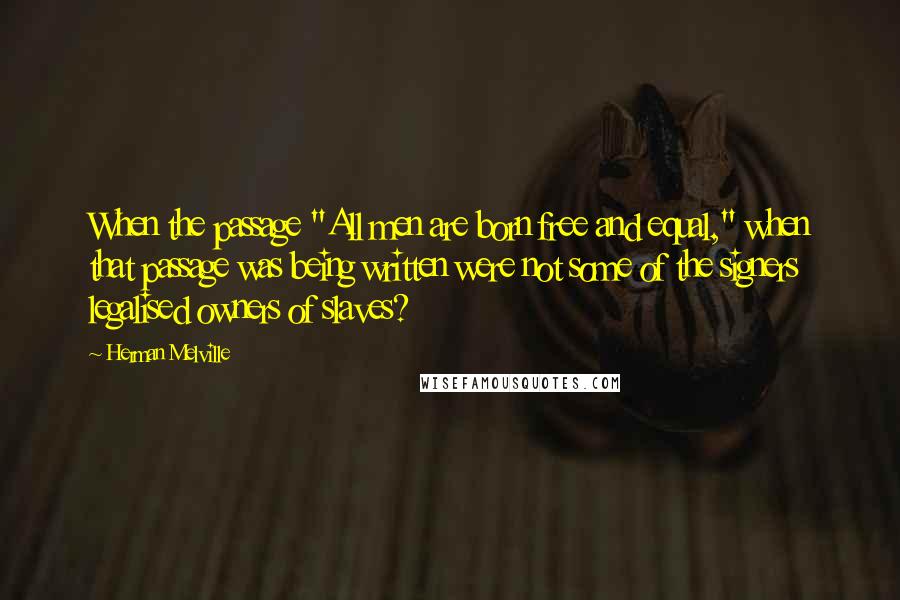 Herman Melville quotes: When the passage "All men are born free and equal," when that passage was being written were not some of the signers legalised owners of slaves? Herman Melville quotes: When the passage "All men are born free and equal," when that passage was being written were not some of the signers legalised owners of slaves?
