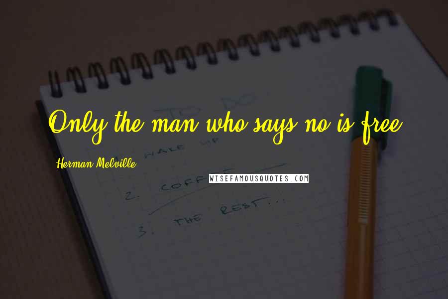 Herman Melville quotes: Only the man who says no is free