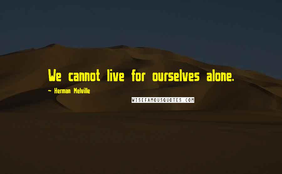 Herman Melville quotes: We cannot live for ourselves alone.
