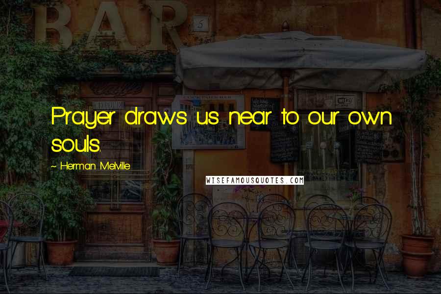 Herman Melville quotes: Prayer draws us near to our own souls.