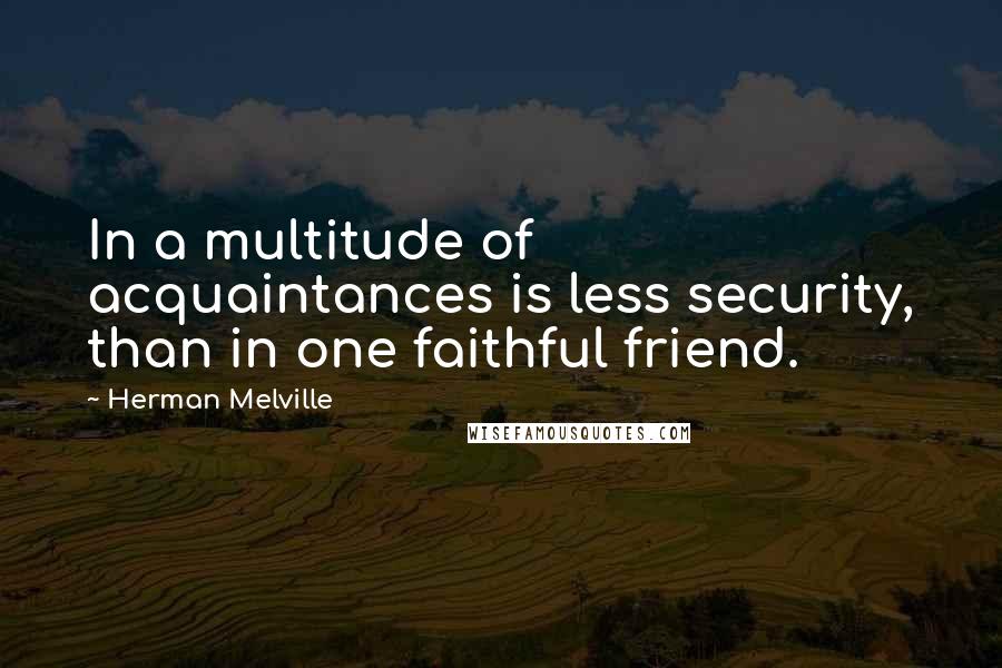 Herman Melville quotes: In a multitude of acquaintances is less security, than in one faithful friend.