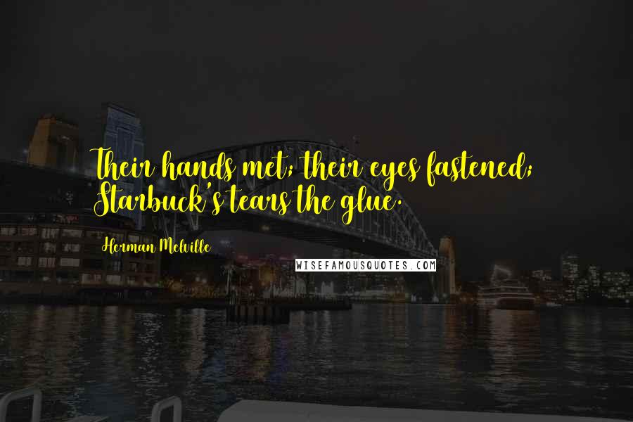 Herman Melville quotes: Their hands met; their eyes fastened; Starbuck's tears the glue.