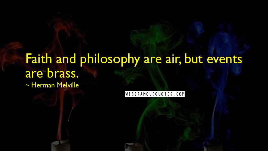 Herman Melville quotes: Faith and philosophy are air, but events are brass.